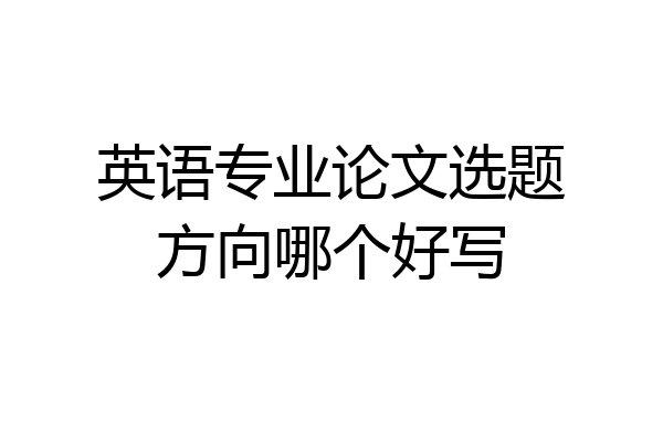 英语专业论文选题方向哪个好写