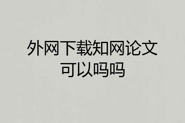外网下载知网论文可以吗吗