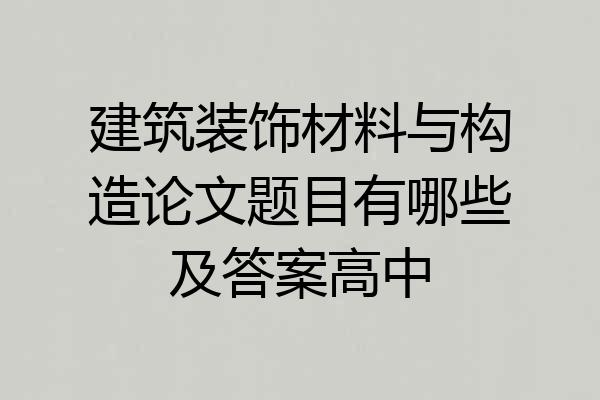 建筑装饰材料与构造论文题目有哪些及答案高中