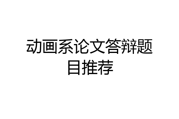 动画系论文答辩题目推荐