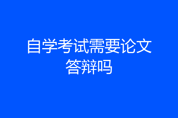 自学考试需要论文答辩吗