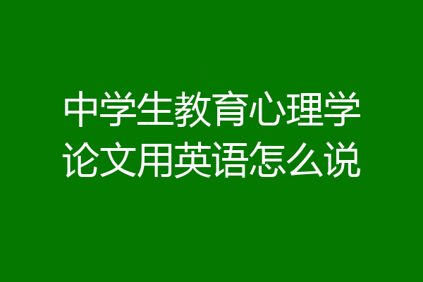 中学生教育心理学论文用英语怎么说