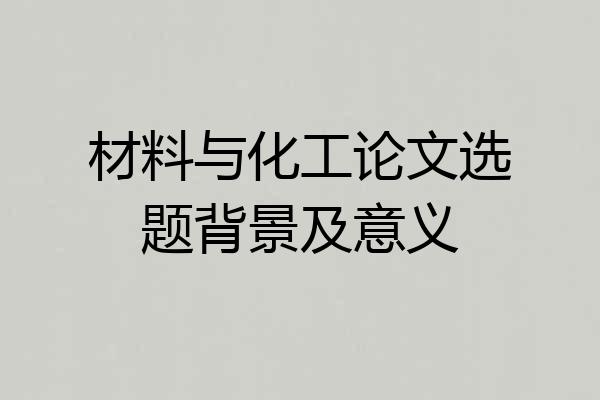 材料与化工论文选题背景及意义