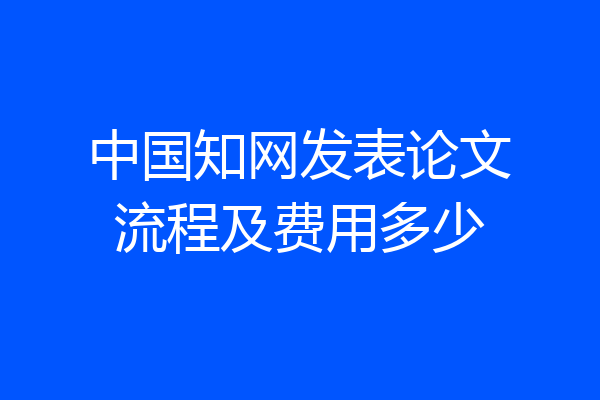 中国知网发表论文流程及费用多少