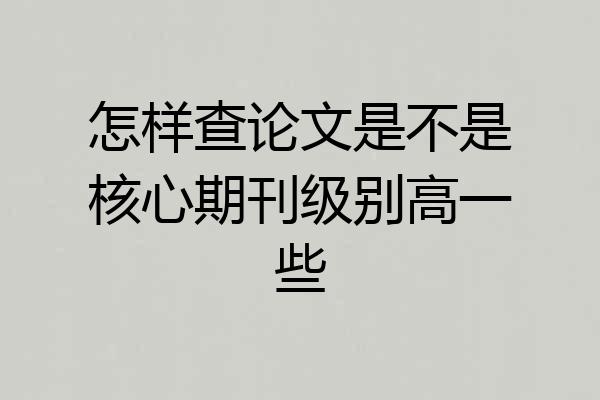 怎样查论文是不是核心期刊级别高一些