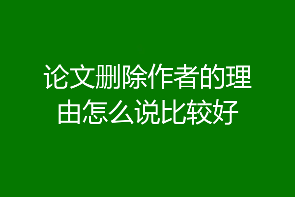 论文删除作者的理由怎么说比较好