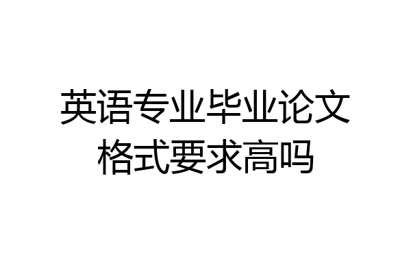 英语专业毕业论文格式要求高吗