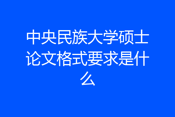 中央民族大学硕士论文格式要求是什么