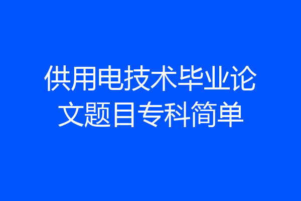 供用电技术毕业论文题目专科简单