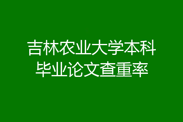吉林农业大学本科毕业论文查重率