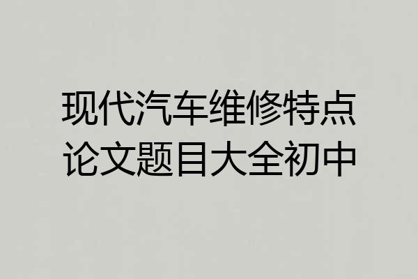现代汽车维修特点论文题目大全初中