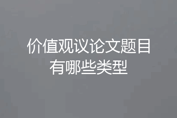 价值观议论文题目有哪些类型