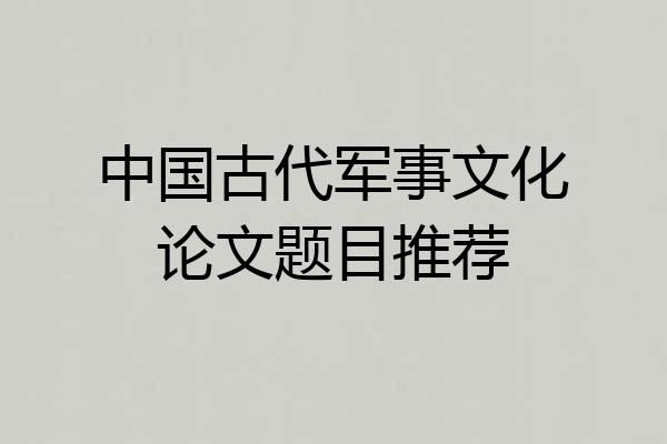 中国古代军事文化论文题目推荐