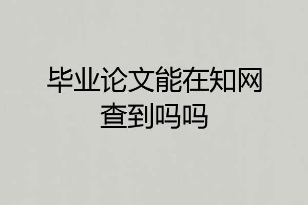 毕业论文能在知网查到吗吗