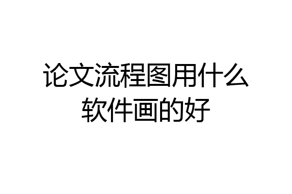 论文流程图用什么软件画的好