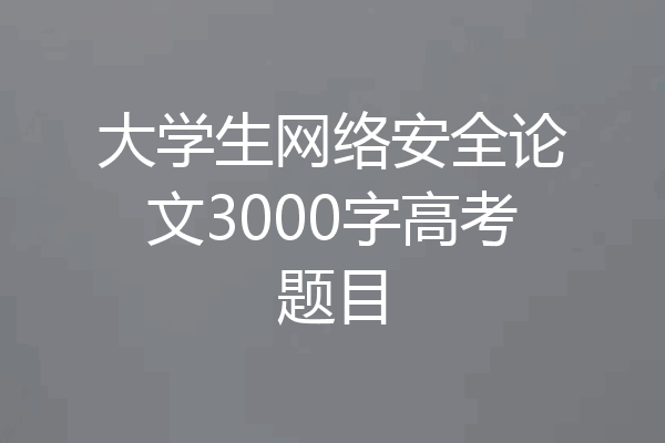 大学生网络安全论文3000字高考题目