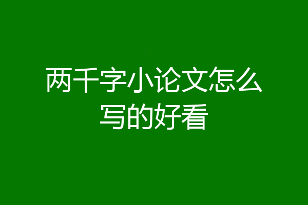 两千字小论文怎么写的好看