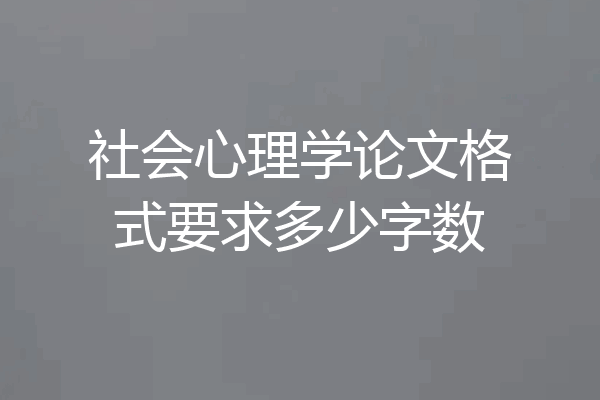 社会心理学论文格式要求多少字数
