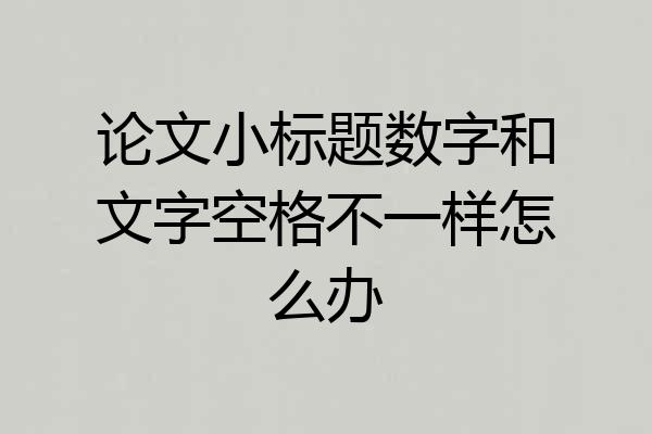 论文小标题数字和文字空格不一样怎么办