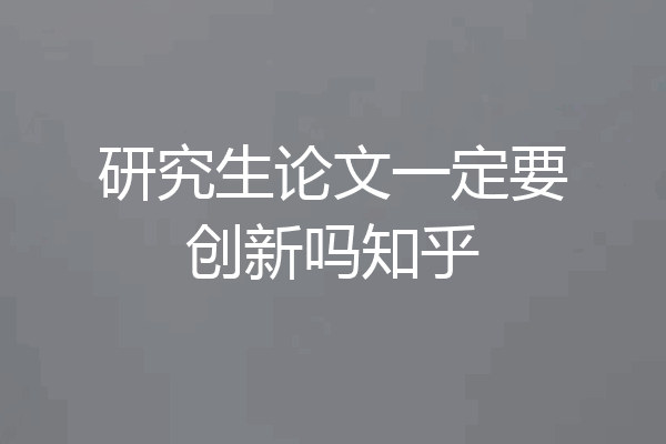 研究生论文一定要创新吗知乎