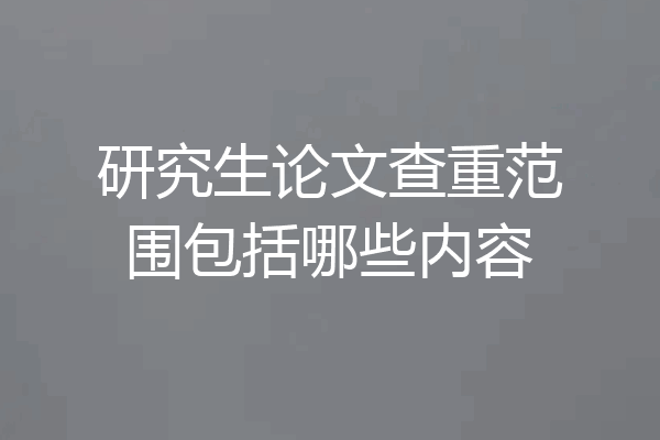研究生论文查重范围包括哪些内容