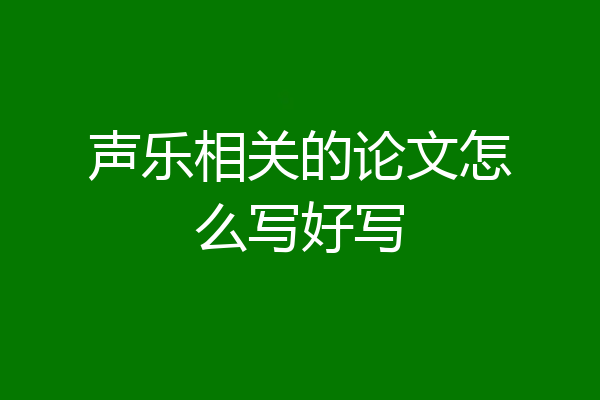 声乐相关的论文怎么写好写