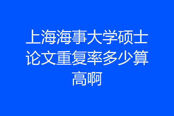 上海海事大学硕士论文重复率多少算高啊