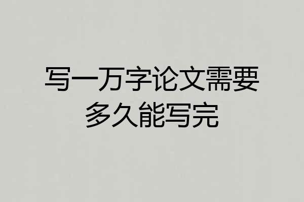 写一万字论文需要多久能写完