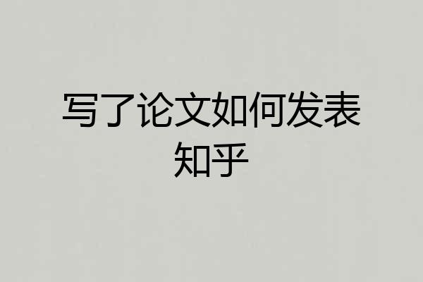 写了论文如何发表知乎