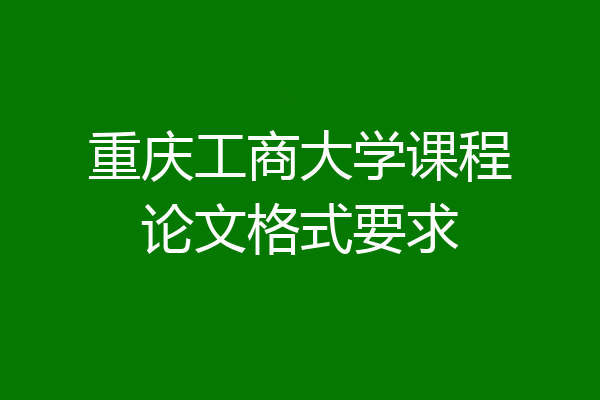 重庆工商大学课程论文格式要求