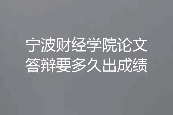 宁波财经学院论文答辩要多久出成绩