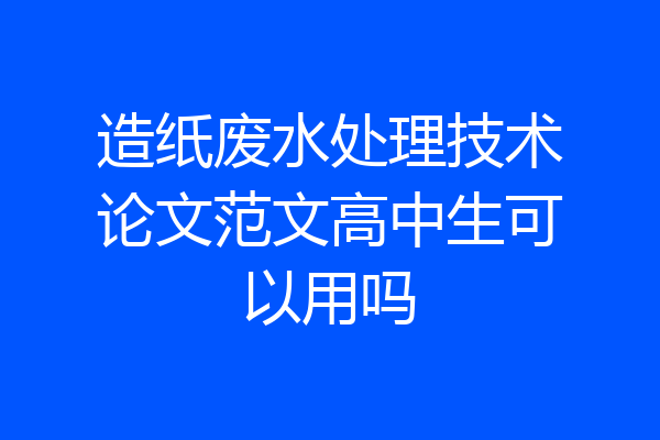 造纸废水处理技术论文范文高中生可以用吗