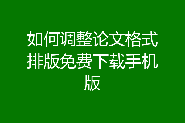 如何调整论文格式排版免费下载手机版