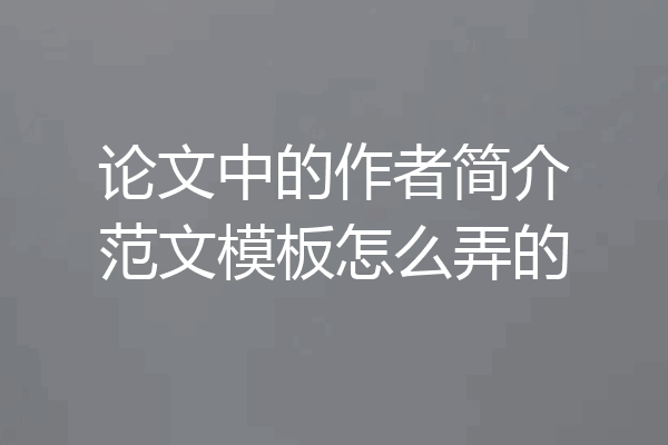 论文中的作者简介范文模板怎么弄的