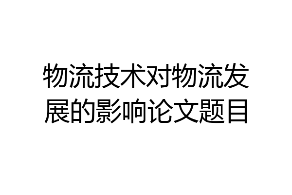物流技术对物流发展的影响论文题目