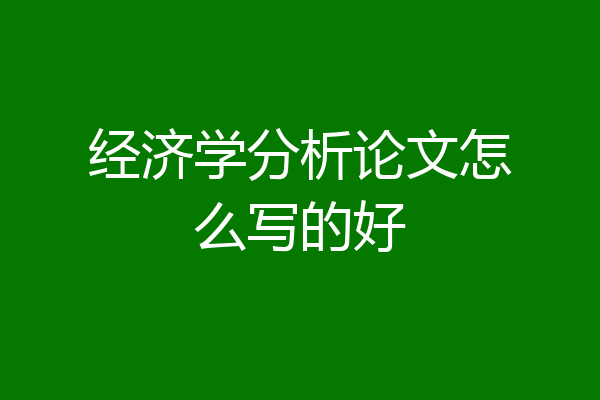 经济学分析论文怎么写的好
