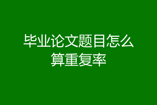 毕业论文题目怎么算重复率