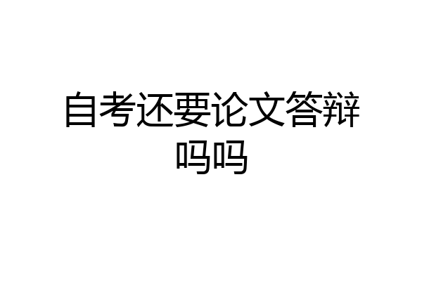 自考还要论文答辩吗吗