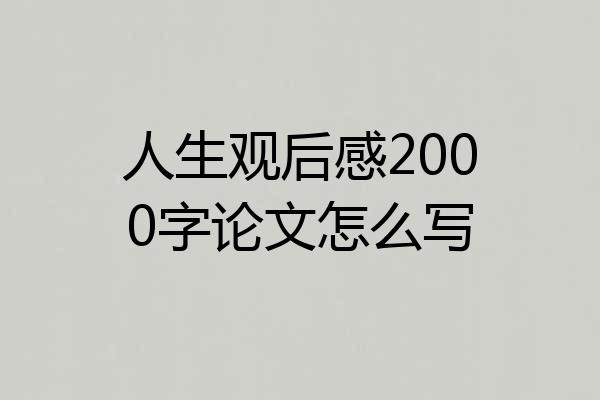 人生观后感2000字论文怎么写