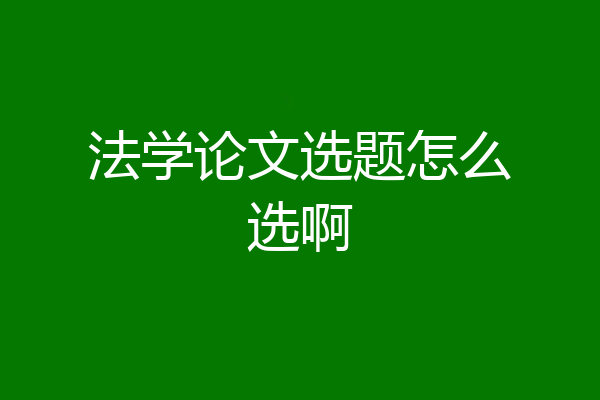 法学论文选题怎么选啊