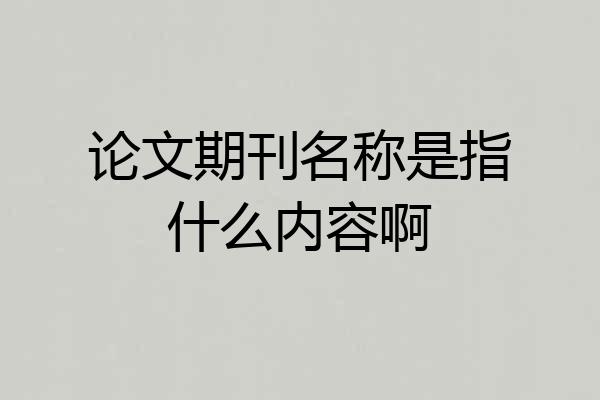 论文期刊名称是指什么内容啊