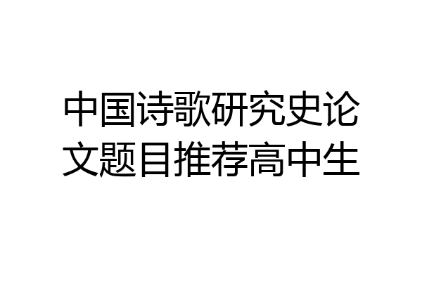 中国诗歌研究史论文题目推荐高中生