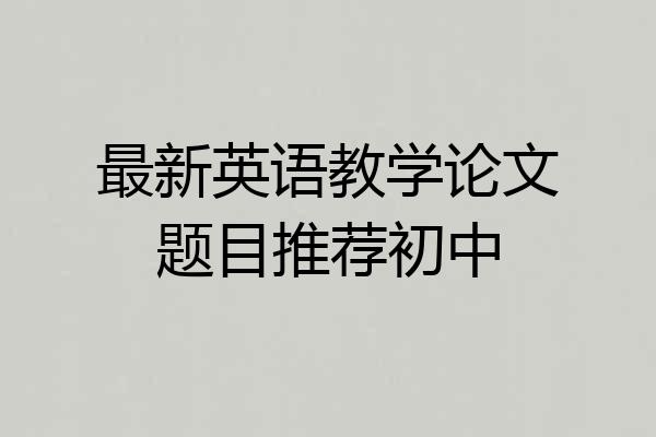 最新英语教学论文题目推荐初中