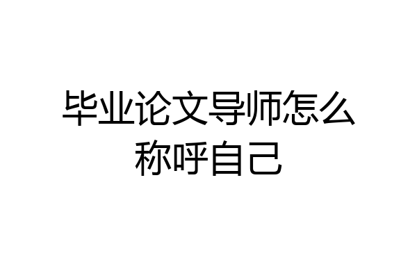 毕业论文导师怎么称呼自己
