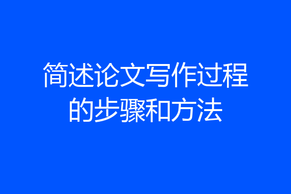 简述论文写作过程的步骤和方法