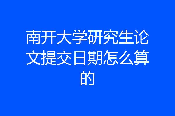 南开大学研究生论文提交日期怎么算的
