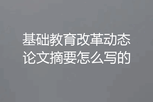 基础教育改革动态论文摘要怎么写的