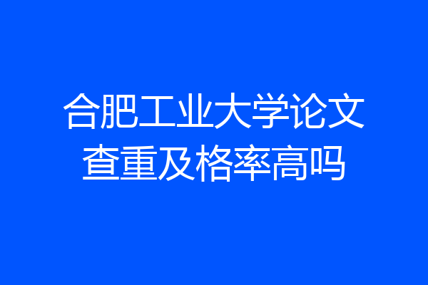 合肥工业大学论文查重及格率高吗