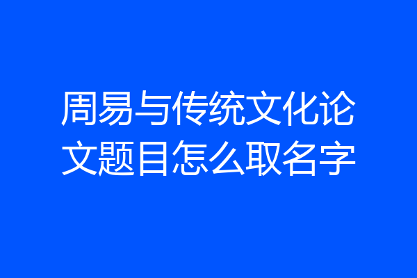 周易与传统文化论文题目怎么取名字