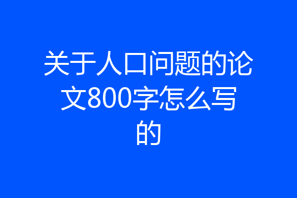 关于人口问题的论文800字怎么写的